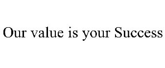 OUR VALUE IS YOUR SUCCESS