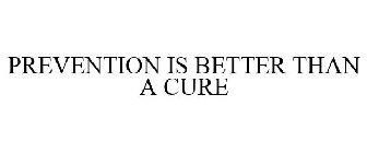 PREVENTION IS BETTER THAN A CURE