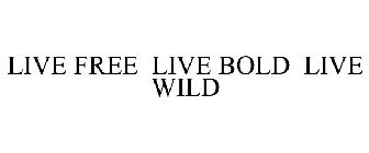 LIVE FREE LIVE BOLD LIVE WILD