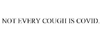 NOT EVERY COUGH IS COVID.