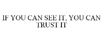 IF YOU CAN SEE IT, YOU CAN TRUST IT