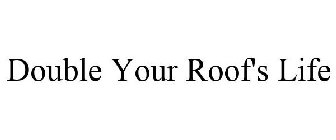 DOUBLE YOUR ROOF'S LIFE