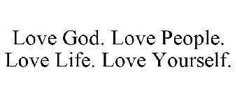 LOVE GOD. LOVE PEOPLE. LOVE LIFE. LOVE YOURSELF.