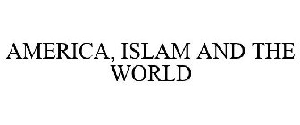 ISLAM, AMERICA AND THE WORLD