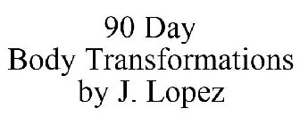 90 DAY BODY TRANSFORMATIONS BY J. LOPEZ