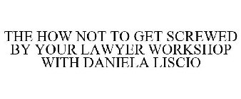 THE HOW NOT TO GET SCREWED BY YOUR LAWYER WORKSHOP WITH DANIELA LISCIO