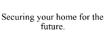 SECURING YOUR HOME FOR THE FUTURE.