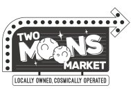 TWO MOONS MARKET LOCALLY OWNED, COSMICALLY OPERATED