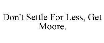 DON'T SETTLE FOR LESS, GET MOORE.