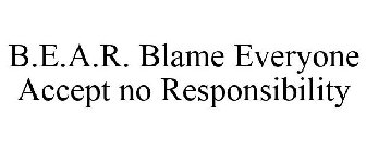 B.E.A.R. BLAME EVERYONE ACCEPT NO RESPONSIBILITY