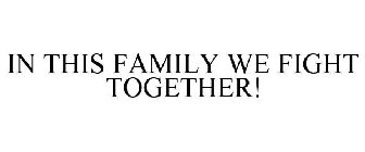 IN THIS FAMILY WE FIGHT TOGETHER!