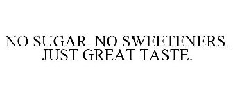 NO SUGAR. NO SWEETENERS. JUST GREAT TASTE.