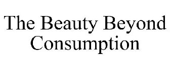 THE BEAUTY BEYOND CONSUMPTION