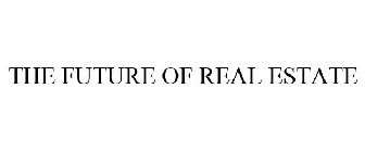 THE FUTURE OF REAL ESTATE
