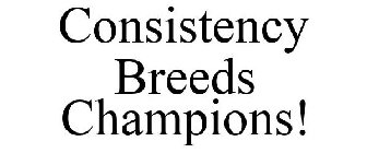 CONSISTENCY BREEDS CHAMPIONS!