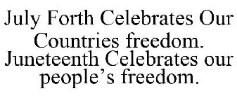 JULY FORTH CELEBRATES OUR COUNTRIES FREEDOM. JUNETEENTH CELEBRATES OUR PEOPLE'S FREEDOM.