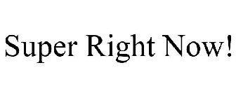 SUPER RIGHT NOW!