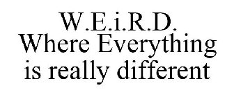 W.E.I.R.D. WHERE EVERYTHING IS REALLY DIFFERENT
