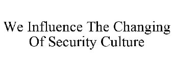 WE INFLUENCE THE CHANGING OF SECURITY CULTURE