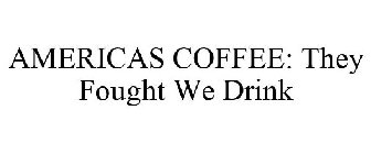 AMERICAS COFFEE: THEY FOUGHT WE DRINK