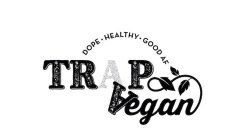 DOPE. HEALTHY. GOOD AF TRAP VEGAN