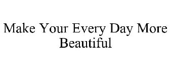 MAKE YOUR EVERY DAY MORE BEAUTIFUL