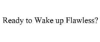 READY TO WAKE UP FLAWLESS?