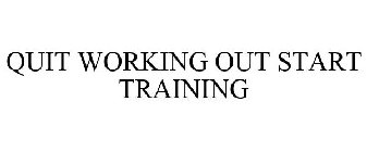 QUIT WORKING OUT START TRAINING