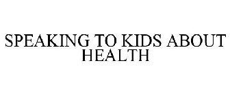 SPEAKING TO KIDS ABOUT HEALTH