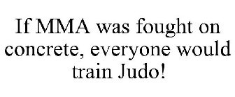 IF MMA WAS FOUGHT ON CONCRETE, EVERYONE WOULD TRAIN JUDO!