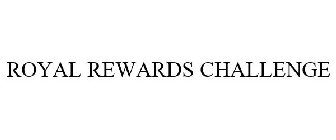 ROYAL REWARDS CHALLENGE