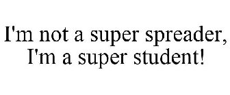 I'M NOT A SUPER SPREADER, I'M A SUPER STUDENT!