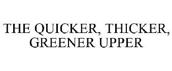THE QUICKER, THICKER, GREENER UPPER