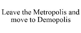 LEAVE THE METROPOLIS AND MOVE TO DEMOPOLIS