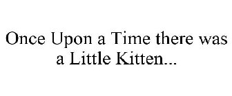 ONCE UPON A TIME THERE WAS A LITTLE KITTEN...