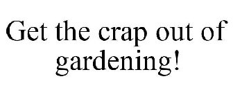 GET THE CRAP OUT OF GARDENING!