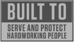 BUILT TO SERVE AND PROTECT HARDWORKING PEOPLE