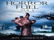 HORROR FUEL VOL. 1: TWELVE CHILLING STORIES TO READ AT NIGHT JEFF CHISHOLM