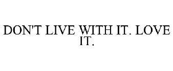 DON'T LIVE WITH IT. LOVE IT.