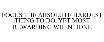 FOCUS THE ABSOLUTE HARDEST THING TO DO, YET MOST REWARDING WHEN DONE