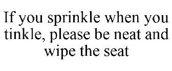 IF YOU SPRINKLE WHEN YOU TINKLE, PLEASE BE NEAT AND WIPE THE SEAT