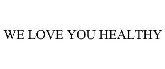WE LOVE YOU HEALTHY