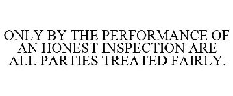 ONLY BY THE PERFORMANCE OF AN HONEST INSPECTION ARE ALL PARTIES TREATED FAIRLY.