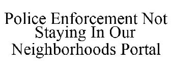 POLICE ENFORCEMENT NOT STAYING IN OUR NEIGHBORHOODS PORTAL