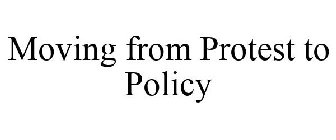 MOVING FROM PROTEST TO POLICY