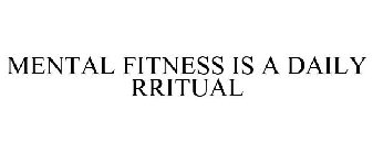 MENTAL FITNESS IS A DAILY RRITUAL