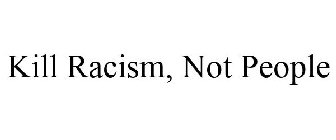 KILL RACISM, NOT PEOPLE