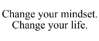 CHANGE YOUR MINDSET. CHANGE YOUR LIFE.