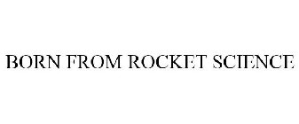 BORN FROM ROCKET SCIENCE