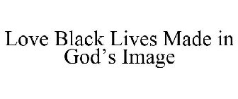 LOVE BLACK LIVES MADE IN GOD'S IMAGE